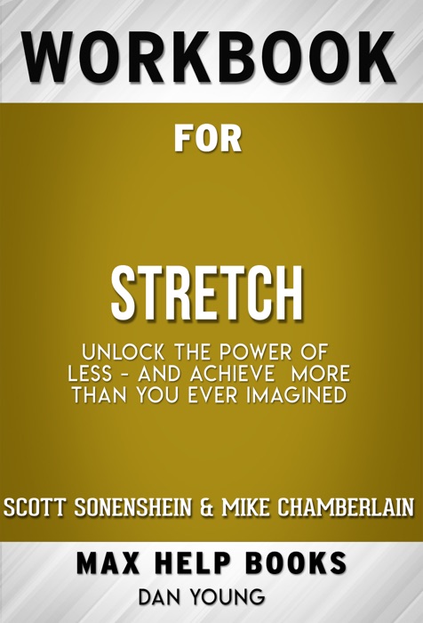 Stretch Unlock the Power of Less -and Achieve More Than You Ever Imagined by Scott Sonenshein (Max Help Workbooks)