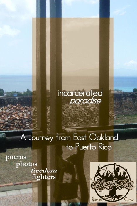 Incarcerated Paradise: A Journey from East Oakland to Puerto Rico  Poems, Photos, Freedom Fighters