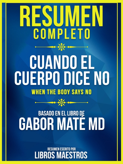 Resumen Completo: Cuando El Cuerpo Dice No (When The Body Says No) - Basado En El Libro De Gabor Mate Md