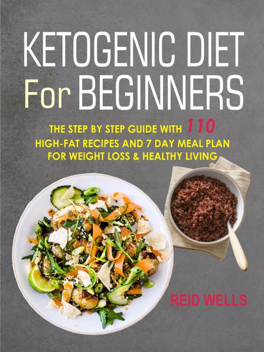 Ketogenic Diet For Beginners: The Step By Step Guide With 110 High-Fat Recipes And 7 Day Meal Plan For Weight Loss & Healthy Living