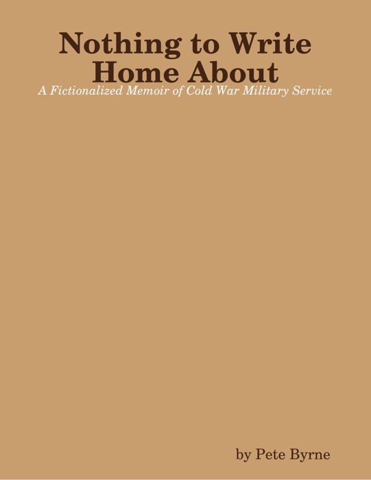 Nothing to Write Home About - A Fictionalized Memoir of Cold War Military Service