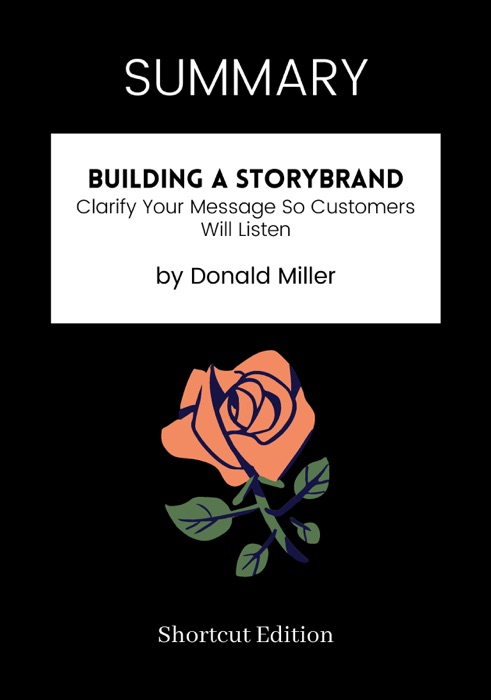 SUMMARY - Building a StoryBrand: Clarify Your Message So Customers Will Listen by Donald Miller