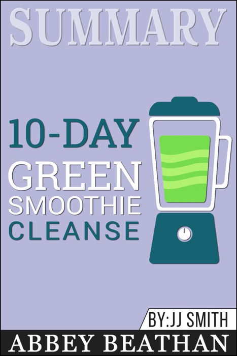 Summary of 10-Day Green Smoothie Cleanse: Lose Up to 15 Pounds in 10 Days! by JJ Smith