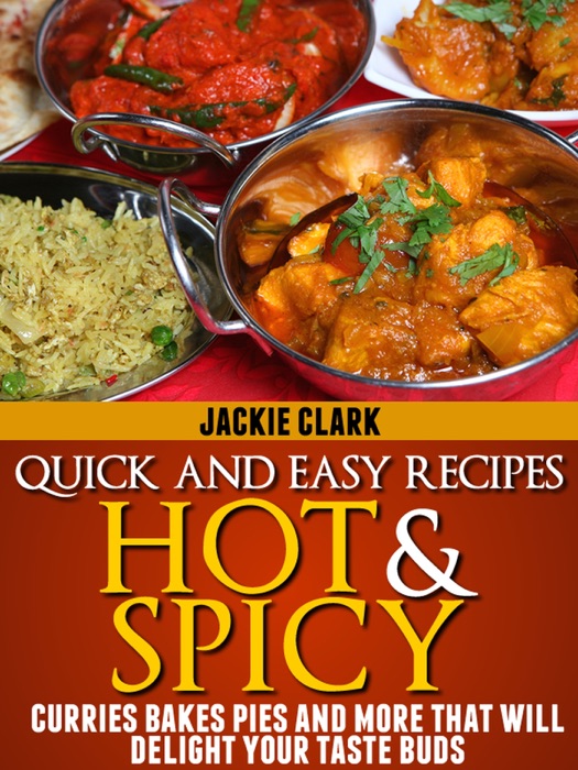 Quick and Easy Recipes Hot and Spicy: Curries Bakes Pies and More That Will Delight Your Taste Buds