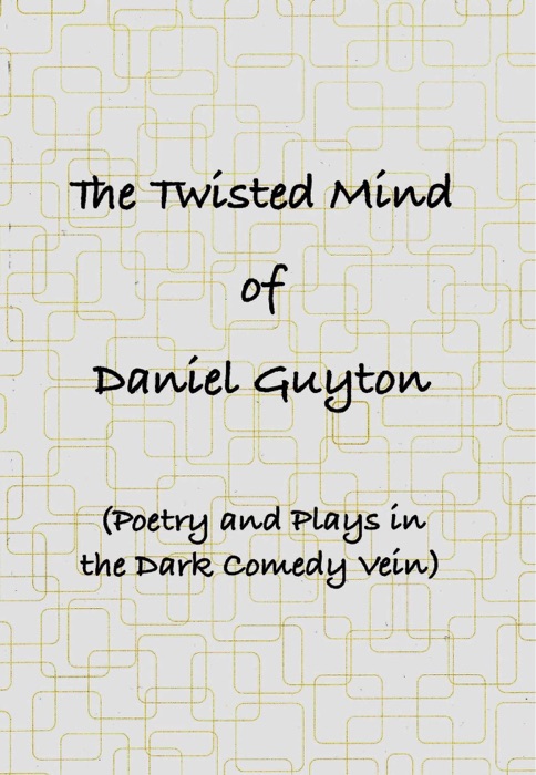 The Twisted Mind of Daniel Guyton (Poetry and Plays in the Dark Comedy Vein)