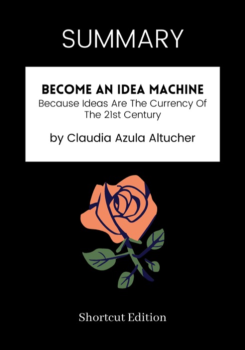 SUMMARY - Become An Idea Machine: Because Ideas Are The Currency Of The 21st Century by Claudia Azula Altucher