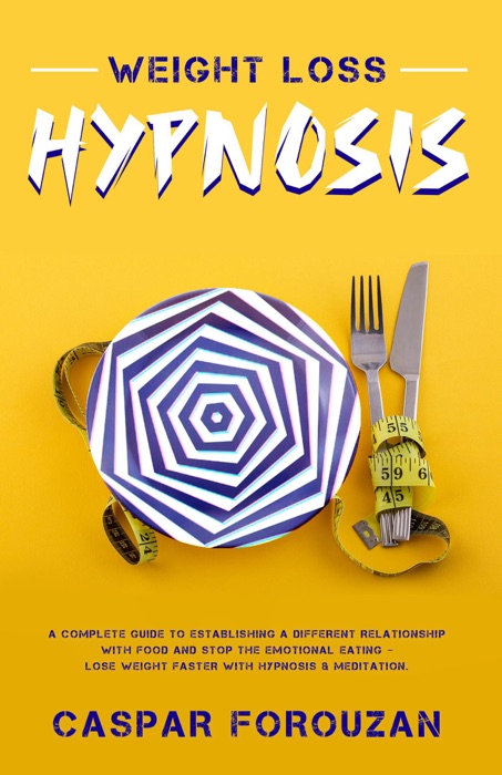 Weight Loss Hypnosis: A Complete Guide to Establishing a Different Relationship with Food and Stop the Emotional Eating