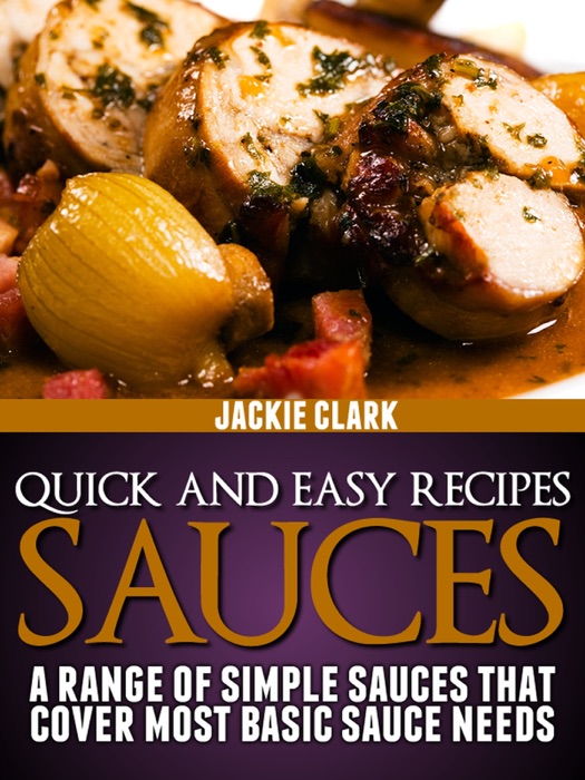 Quick and Easy Recipes: Sauces: A Range of Simple Sauces That Cover Most Basic Sauce Needs