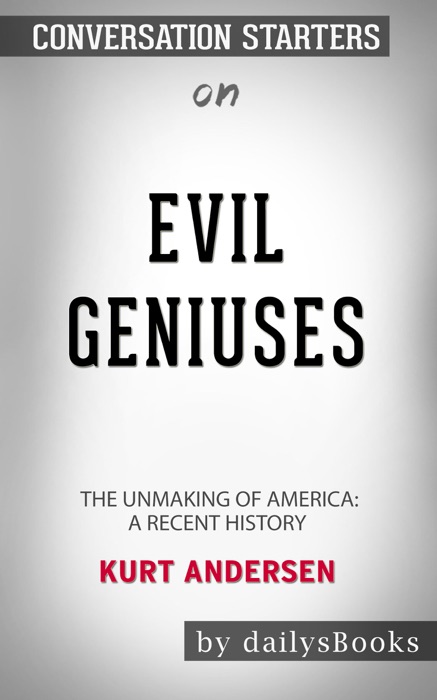Evil Geniuses: The Unmaking of America: A Recent History by Kurt Andersen: Conversation Starters