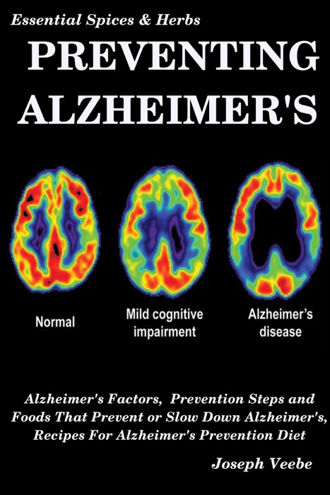 Preventing Alzheimer's:Alzheimer's Factors, Prevention Steps and Foods That Prevent or Slow Alzheimer's, Recipes for Alzheimer's Prevention Diet
