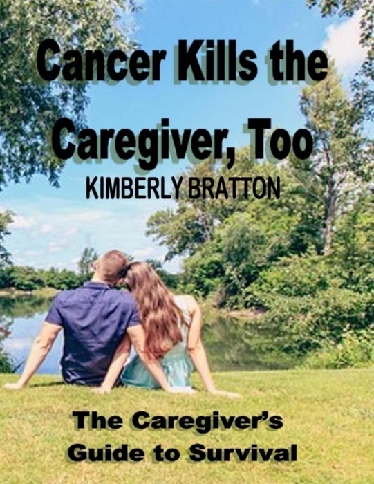 Cancer Kills the Caregiver, Too: The Caregivers Guide to Survival