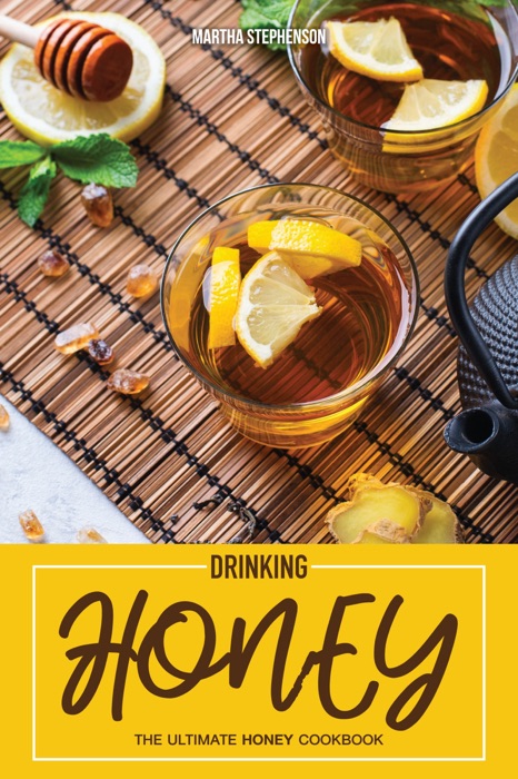 Drinking Honey: The Ultimate Honey Cookbook - 30 Refreshing Recipes that Uses Honey as The Main Sweetener