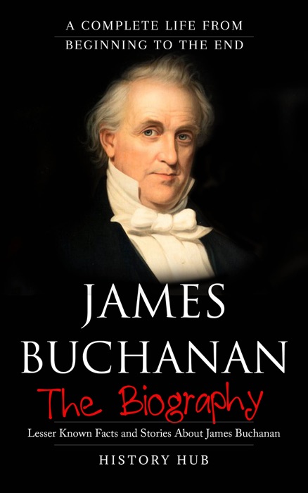 James Buchanan: The Biography (A Complete Life from Beginning to the End)