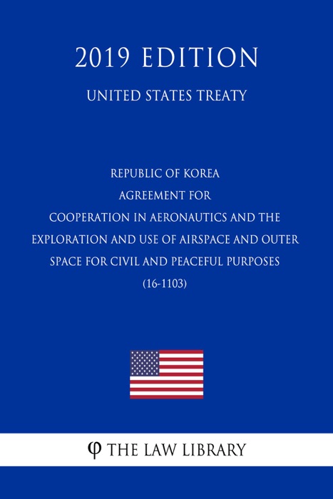 Republic of Korea - Agreement for Cooperation in Aeronautics and the Exploration and Use of Airspace and Outer Space for Civil and Peaceful Purposes (16-1103) (United States Treaty)