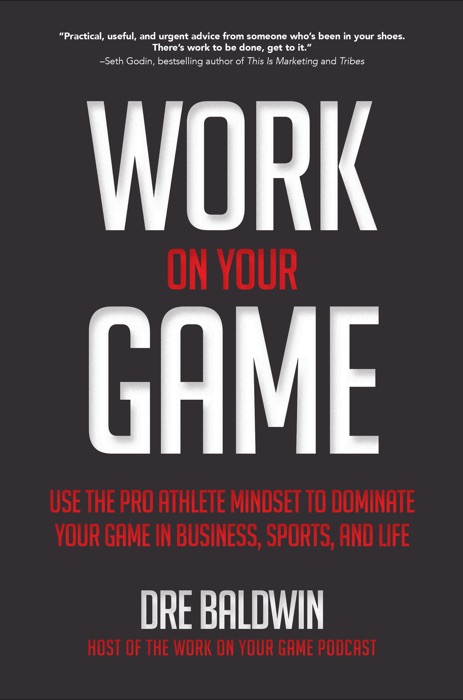 Work On Your Game: Use the Pro Athlete Mindset to Dominate Your Game in Business, Sports, and Life