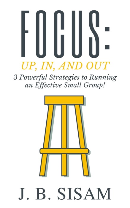 Focus: Up, In, and Out: 3 Powerful Strategies to Running an Effective Small Group!