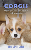 Corgis: A Dog Training Guide about Pembroke Welsh Corgi and Cardigan Welsh Corgi for Beginners - Joseph Lint