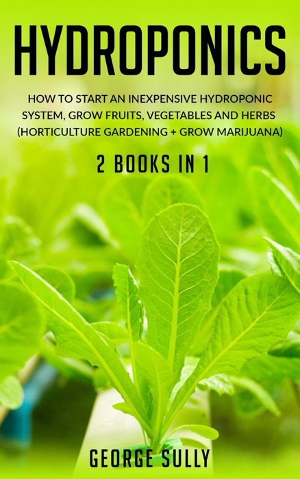 Hydroponics: How to Start an Inexpensive Hydroponic System, Grow Fruits, Vegetables and Herbs (Horticulture Gardening  Grow Marijuana)