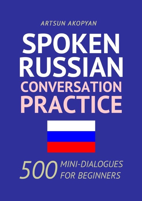 Spoken Russian Conversation Practice. 500 Mini-Dialogues for Beginners