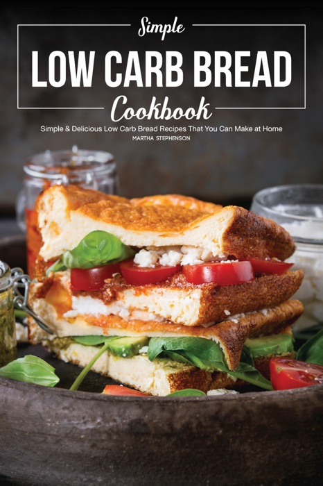 Simple Low Carb Bread Cookbook: Simple & Delicious Low Carb Bread Recipes That You Can Make at Home