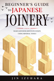 Beginner's Guide to Japanese Joinery: Make Japanese Joints in 8 Steps With Minimal Tools