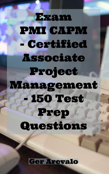 Exam  PMI CAPM - Certified Associate Project Management  - 150 Test Prep Questions