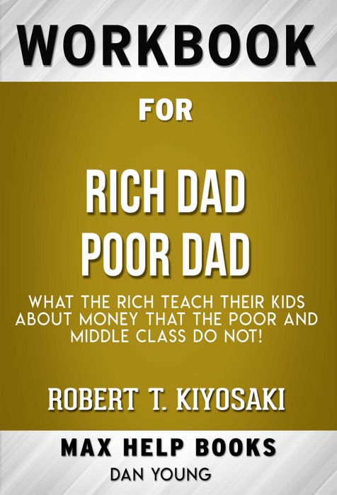 Rich Dad Poor Dad: What the Rich Teach Their Kids About Money - That the Poor and Middle Class Do Not! by Robert T. Kiyosaki (MaxHelp Workbooks)