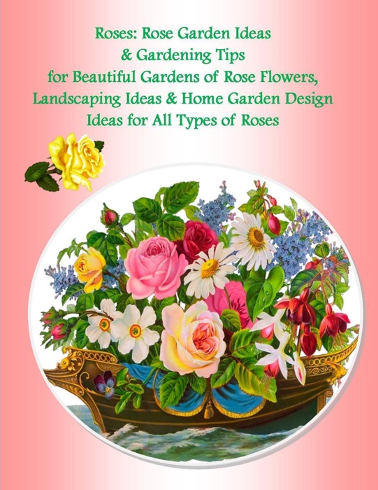 Roses: Rose Garden Ideas & Gardening Tips for Beautiful Gardens of Rose Flowers, Landscaping Ideas & Home Garden Design Ideas for All Types of Roses