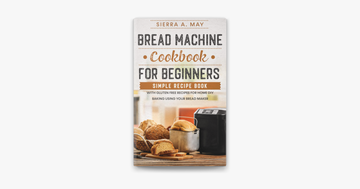 ‎Bread Machine Cookbook For Beginners - Simple Recipe Book With Gluten