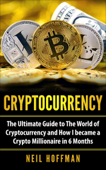 Cryptocurrency: The Ultimate Guide to The World of Cryptocurrency and How I Became a Crypto Millionaire in 6 Months - Neil Hoffman