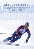 L'epopea della Nazionale di sci 1969-1978. La Valanga Azzurra - Mario Cotelli