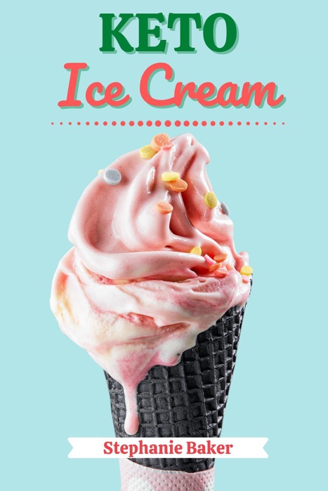 Keto Ice Cream: Discover 30 Easy to Follow Ketogenic Cookbook Ice Cream recipes for Your Low-Carb Diet with Gluten-Free and wheat to Maximize your weight loss