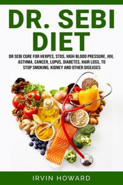 Dr. Sebi Diet: Dr Sebi Cure for Herpes, Stds, High Blood Pressure, Hiv, Asthma, Cancer, Lupus, Diabetes, Hair Loss, to Stop Smoking, Kidney and Other Diseases