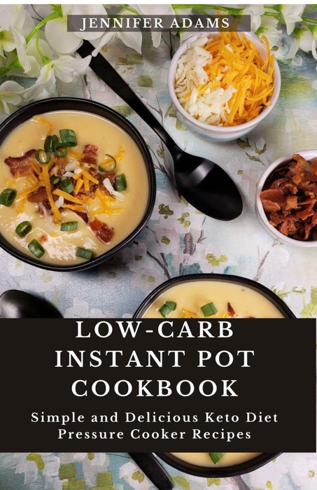 Low-Carb Instant Pot Cookbook; Simple and Delicious Keto Diet Pressure Cooker Recipes