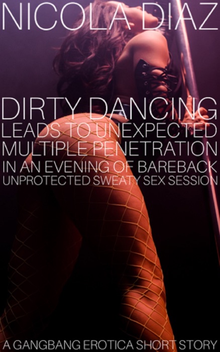 Dirty Dancing Leads To Unexpected Multiple Penetration In An Evening Of Bareback Unprotected Sweaty Sex Session A G******g Erotica Short Story.