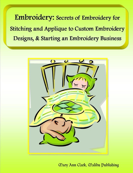 Embroidery: Secrets of Embroidery for Stitching and Applique to Custom Embroidery Designs, & Starting an Embroidery Business