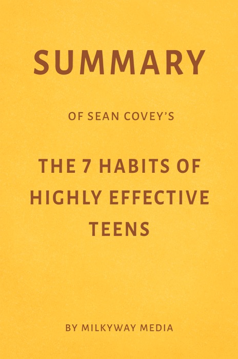 Summary of Sean Covey’s The 7 Habits of Highly Effective Teens by Milkyway Media