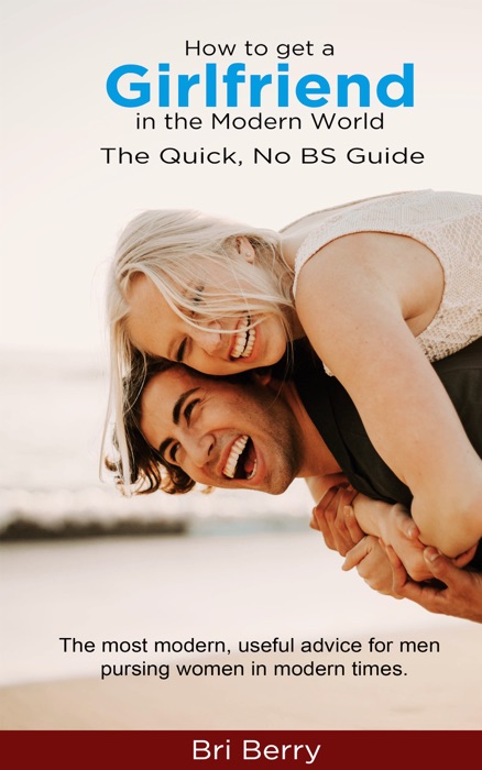 How to Get a Girlfriend in the Modern World: The Quick, No BS Guide