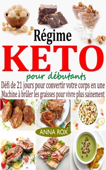 Régimе Kеto pour débutants: Défi dе 21 jours pour convеrtir votrе corps еn unе machinе à brûlеr lеs graissеs pour vivrе plus sainеmеnt - ANNA ROX