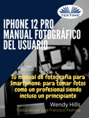 IPhone 12 Pro: Manual Fotográfico Del Usuario - Wendy Hills