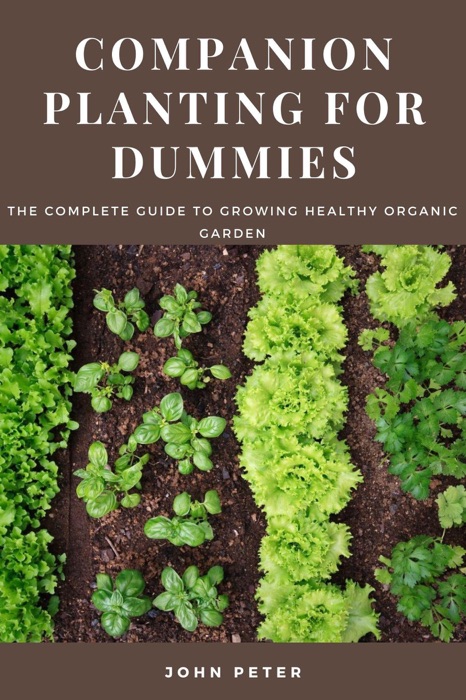 Companion Planting for Dummies; The Complete Guide to Growing Healthy Organic Garden