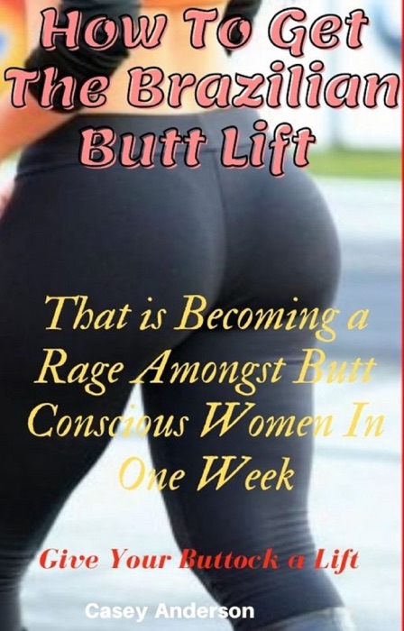 How to Get the Brazilian Butt Lift That is Becoming a Rage Amongst Butt Conscious Women In One Week