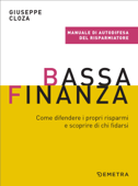 Bassa finanza. Come difendere i propri risparmi e scoprire di chi fidarsi - Giuseppe Cloza