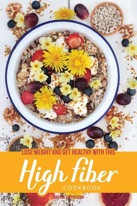 Lose Weight and Get Healthy with This High Fiber Cookbook: Why You Need Fiber in Your Diet