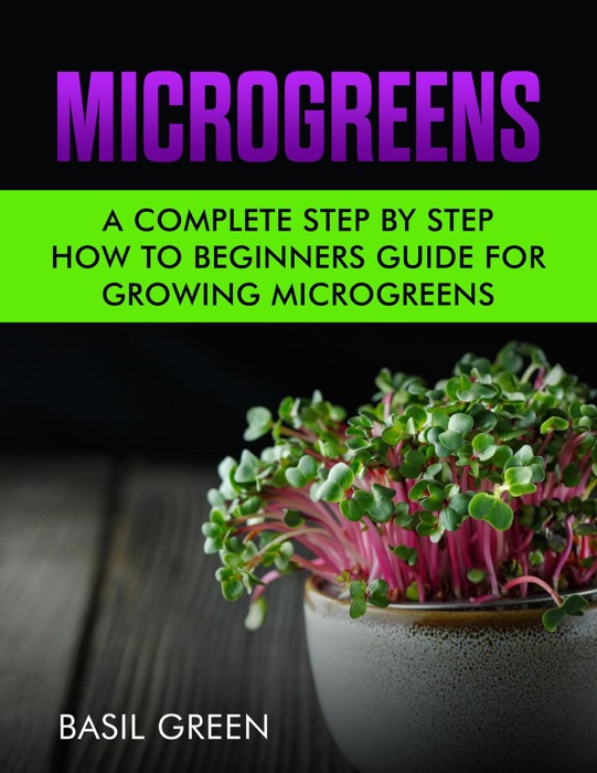 Microgreens: A Complete Step by Step Beginners Guide for Growing Microgreens