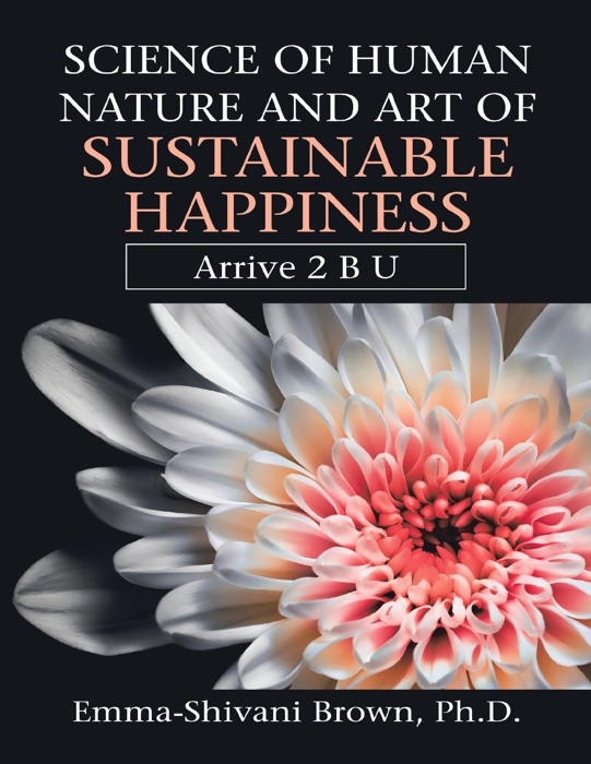 Science of Human Nature and Art of Sustainable Happiness: Arrive 2 B U