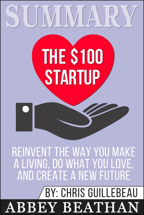 Summary: The $100 Startup: Reinvent the Way You Make a Living, Do What You Love, and Create a New Future