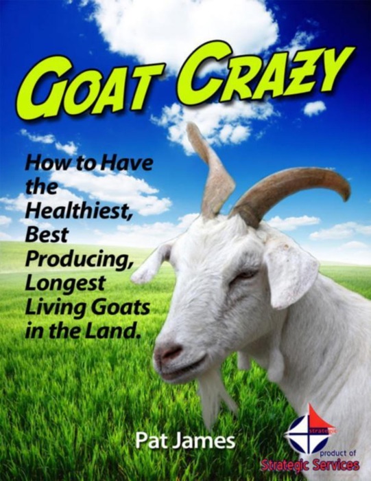 Goat Crazy: How to Have the Healthiest, Best Producing, Longest Living Goats In the Land.