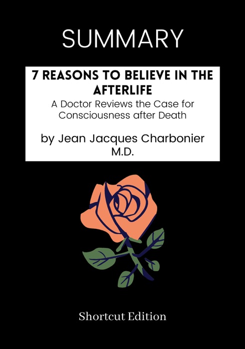 SUMMARY - 7 Reasons to Believe in the Afterlife: A Doctor Reviews the Case for Consciousness after Death by Jean Jacques Charbonier M.D.