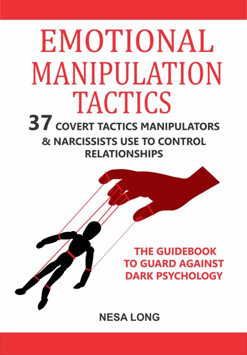 Emotional Manipulation Tactics: 37 Covert Tactics Manipulators & Narcissists Use To Control Relationships, The Guidebook To Guard Against Dark Psychology